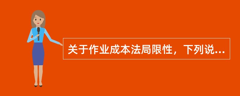 关于作业成本法局限性，下列说法中正确的有（）。