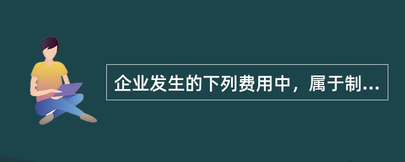 企业发生的下列费用中，属于制造成本的有（  ）。