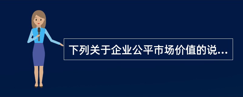 下列关于企业公平市场价值的说法中，正确的有（）。