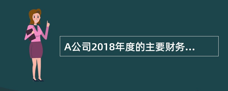 A公司2018年度的主要财务数据如下：<br /><img border="0" style="width: 239px; height: 319px;