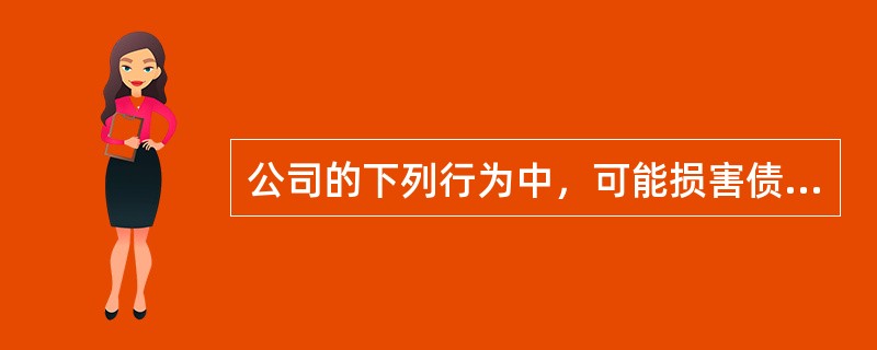 公司的下列行为中，可能损害债权人利益的有（　　）。