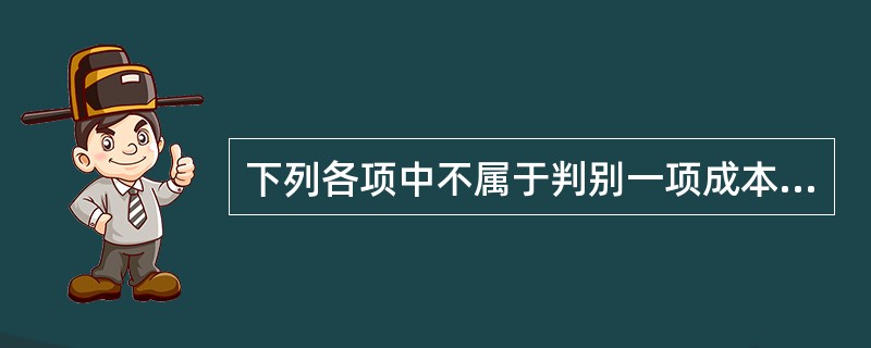 下列各项中不属于判别一项成本是否归属责任中心的原则的是（）。