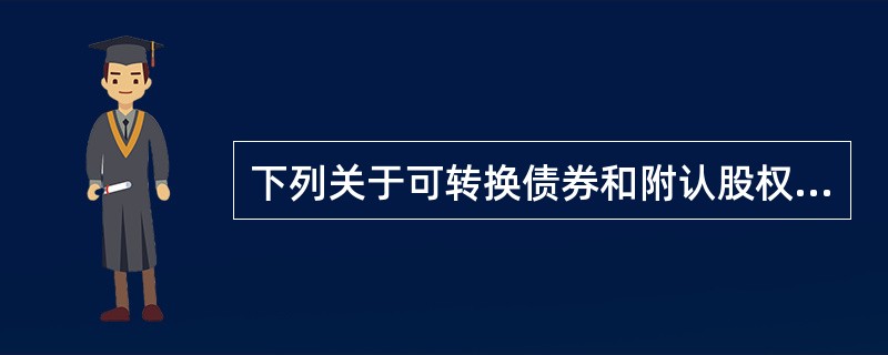 下列关于可转换债券和附认股权证债券的说法中，正确的有（）。