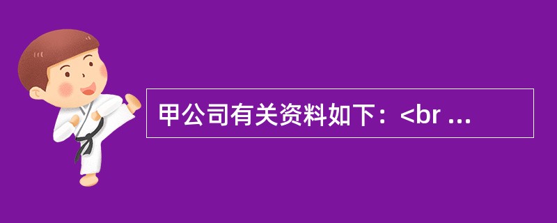 甲公司有关资料如下：<br />甲公司的利润表和资产负债表主要数据如下表所示。<br /><img border="0" style="wi