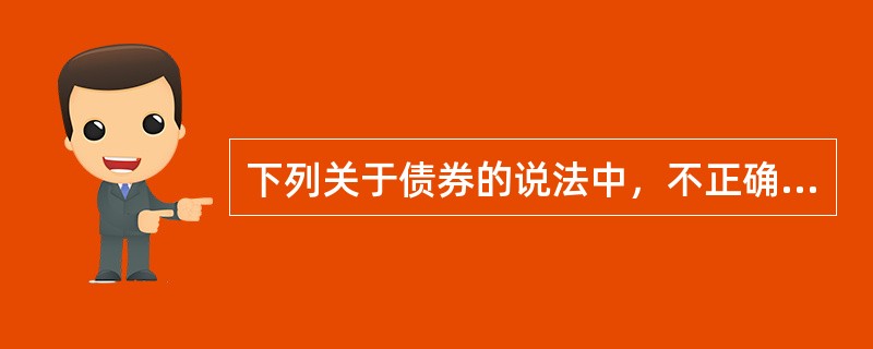 下列关于债券的说法中，不正确的是（  ）。