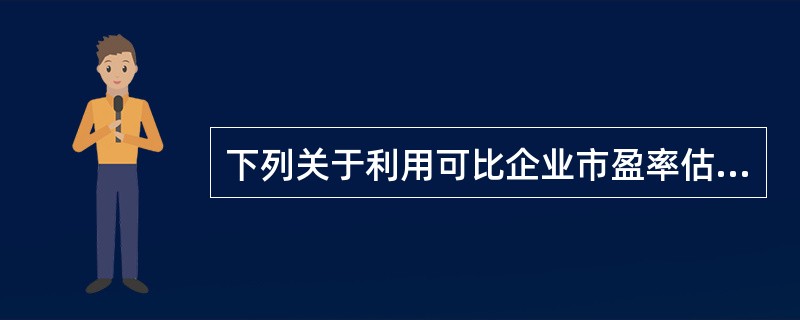 下列关于利用可比企业市盈率估计企业价值的说法中，正确的有（  ）。