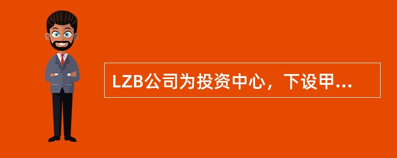 LZB公司为投资中心，下设甲乙两个利润中心，相关财务资料如下：<br />资料一：甲利润中心营业收入为38000元，变动成本总额为14000元，利润中心负责人可控的固定成本为4000元，利