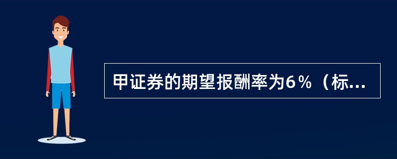 甲证券的期望报酬率为6％（标准差为10％），乙证券的期望报酬率为8％（标准差为15％），则由甲、乙证券构成的投资组合（）。