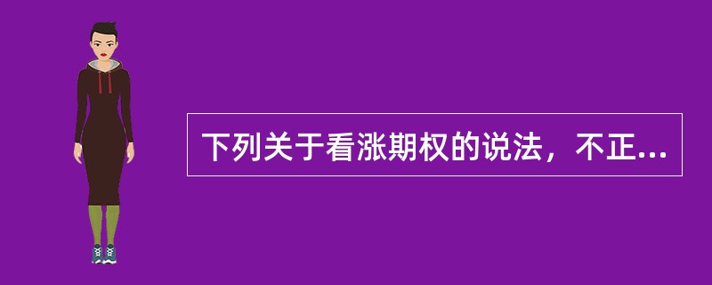 下列关于看涨期权的说法，不正确的是（）。