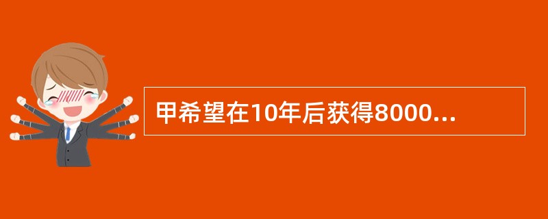 甲希望在10年后获得80000元，已知银行存款利率为2%，那么为了达到这个目标，甲从现在开始，共计存10次，每年末应该存入（  ）元。<br />（F/A，2%，10）=10.950，（P