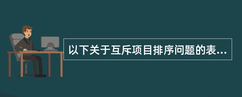 以下关于互斥项目排序问题的表述中，正确的有（）。