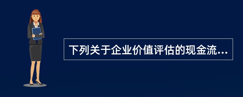 下列关于企业价值评估的现金流量折现模型的说法中，不正确的是（）。