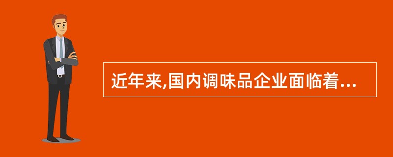 近年来,国内调味品企业面临着激烈的竟争压力其一海外调味品企业不断通过收购国内品牌或在国内直接建厂进入国内市场;其二,原料成本.用工成本不断上涨,同时由于国内企业众多,产品差异小,利润微薄;其三,天然营