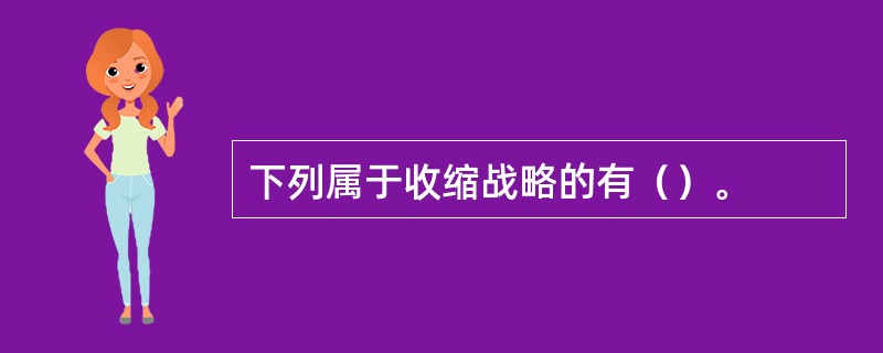 下列属于收缩战略的有（）。