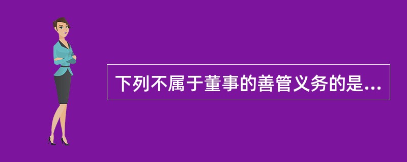 下列不属于董事的善管义务的是（）。