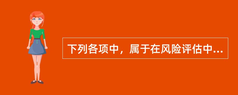 下列各项中，属于在风险评估中进行定性分析的是（）。