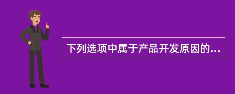 下列选项中属于产品开发原因的有（）。