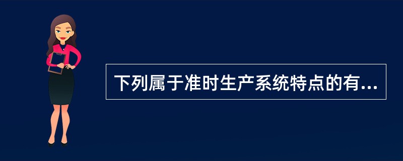下列属于准时生产系统特点的有（）。