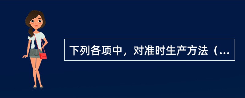 下列各项中，对准时生产方法（JIT）的作用表述错误的是（　　）。