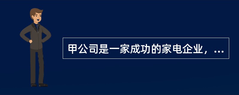 甲公司是一家成功的家电企业，多年来致力于为消费者提供整套家电解决方案。随着互联网技术的兴起，公司于2004年制定并实施了进军智能家居领域的战略，通过建立“家庭网络标准产业联盟”，推出了一系列信息及多媒