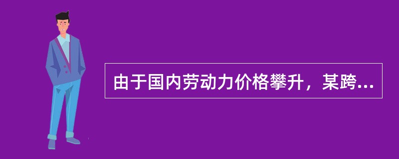 由于国内劳动力价格攀升，某跨国公司将在中国的生产厂搬至东南亚国家，其中的战略原因是（）。