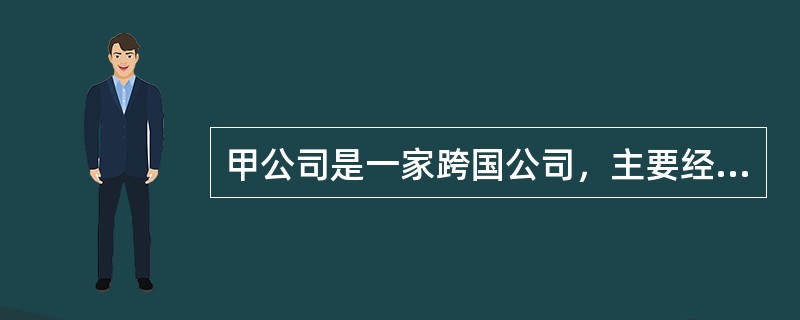 甲公司是一家跨国公司，主要经营化学工业产品。除此之外，还兼营制药、食品、化妆品、首饰工艺品、纺织、冶金、电子、化肥、农药、运输和旅馆业等各种行业。公司经营的区域范围涉及多个国家和地区。为协调遍布全世界
