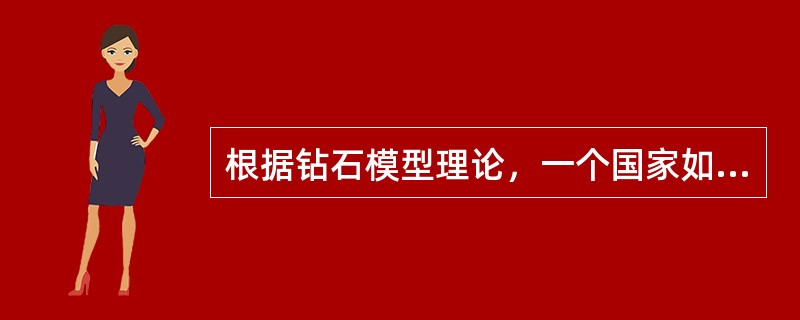 根据钻石模型理论，一个国家如果想通过生产要素建立起强大而又持久的产业优势，就必须发展的要素包括（）。