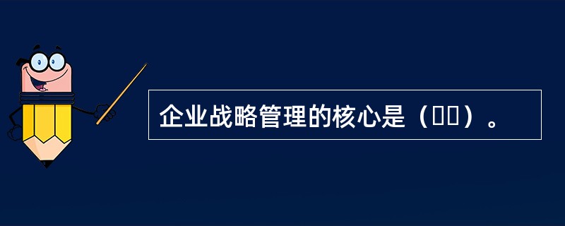 企业战略管理的核心是（  ）。