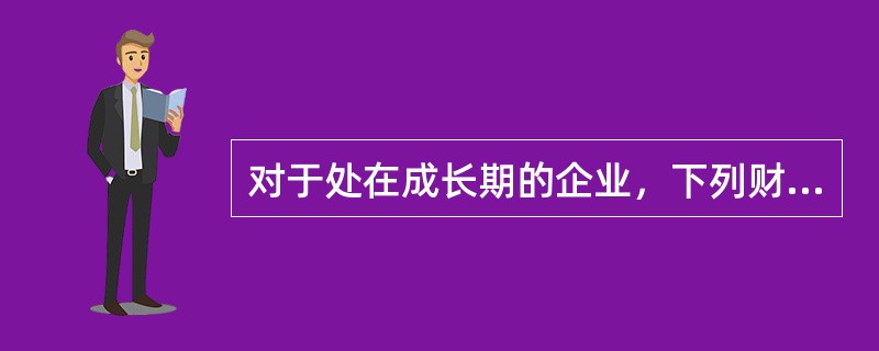 对于处在成长期的企业，下列财务战略选择中，正确的是（）。