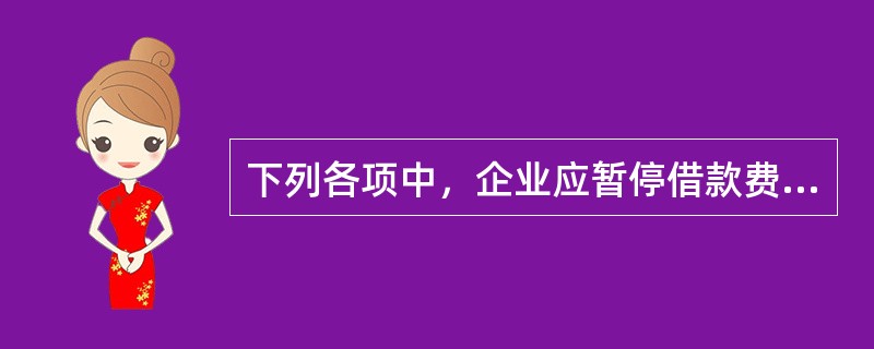 下列各项中，企业应暂停借款费用资本化的情形有（　）。