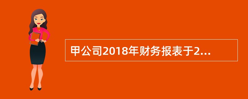 甲公司2018年财务报表于2019年4月10日对外报出，假定其2019年发生下列事项具有重要性，甲公司不应当调整2018年财务报表的有（）。