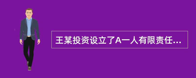 王某投资设立了A一人有限责任公司，王某的下列做法中。不符合公司法律制度规定的是（　）。