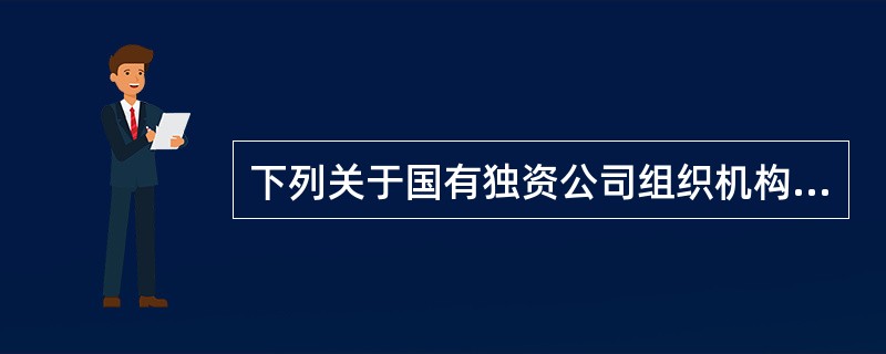 下列关于国有独资公司组织机构的表述中，符合公司法律制度规定的是（）