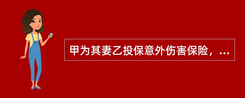 甲为其妻乙投保意外伤害保险，指定其独子丙为唯一受益人。根据保险法律制度的规定，下列说法不符合法律规定的是（　）。