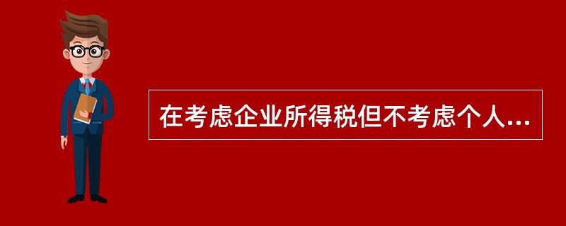 在考虑企业所得税但不考虑个人所得税的情况下，下列关于资本结构有税MM理论的说法中，正确的有（　）。