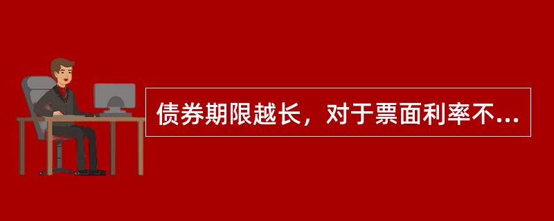 债券期限越长，对于票面利率不等于市场利率的分期付息、到期还本的债券而言，债券的价值会越偏离债券的面值，超长期债券的期限差异，对债券价值的影响很大。（　）