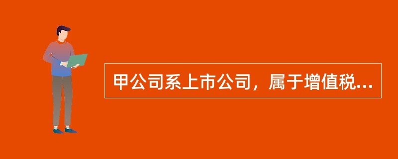 甲公司系上市公司，属于增值税一般纳税企业，销售商品适用的增值税税率为13％，适用的所得税税率为25％，所得税采用资产负债表债务法核算。不考虑除增值税、所得税以外的其他相关税费。甲公司按当年实现净利润的