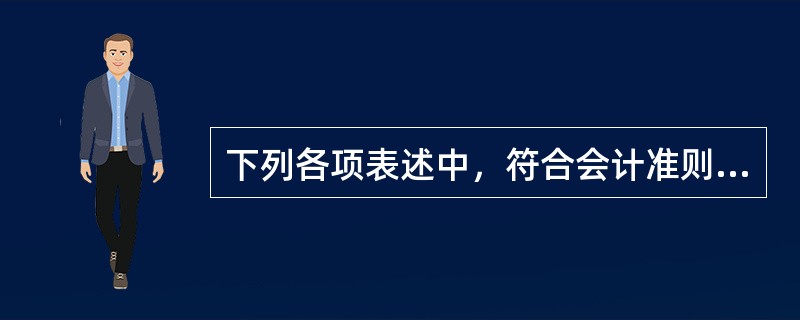 下列各项表述中，符合会计准则规定的是（　）。