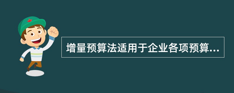 增量预算法适用于企业各项预算的编制，特别是不经常发生的预算项目或预算编制基础变化较大的预算项目。（　）