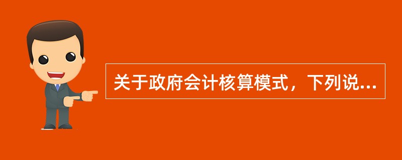 关于政府会计核算模式，下列说法中错误的是（　　）。