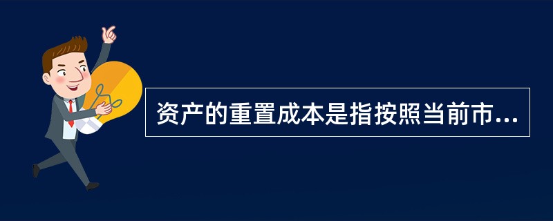 资产的重置成本是指按照当前市场条件购买相同或者相似资产所需支付的现金或者现金等价物的金额。（　　）