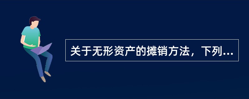 关于无形资产的摊销方法，下列各项表述中正确的有（　）。