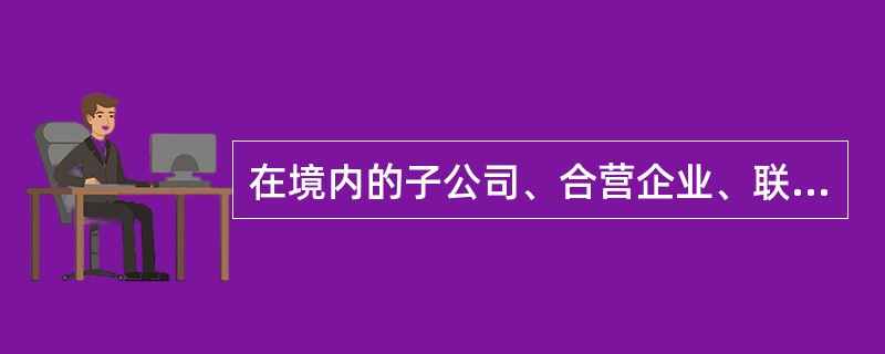 在境内的子公司、合营企业、联营企业，采用的记账本位币不同于企业的记账本位币的，不得认定为境外经营。（）