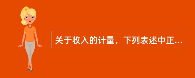 关于收入的计量，下列表述中正确的有（）。