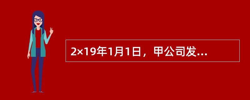 2×19年1月1日，甲公司发行分期付息、到期一次还本的3年期公司债券，实际收到的款项为1027.23万元，该债券面值总额为1000万元，票面年利率为6%，实际年利率为5%。利息于每年年末支付，不考虑其