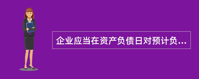 企业应当在资产负债日对预计负债的账面价值进行复核，有确凿证据表明该账面价值不能真实反映当前最佳估计数的，应当按照当前最佳估计数对该账面价值进行调整。（　　）