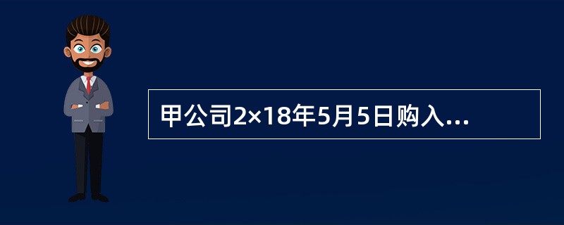 甲公司2×18年5月5日购入乙公司普通股股票，成本为4000万元，甲公司将其划分为以公允价值计量且其变动计入当期损益的金融资产。2X18年年末甲公司持有的乙公司股票的公允价值为4800万元；2×19年