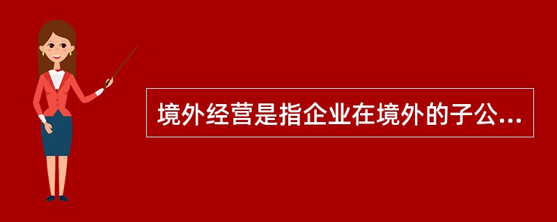 境外经营是指企业在境外的子公司、合营企业、联营企业、分支机构。在境内的子公司、合营企业、联营企业、分支机构采用不同于本企业记账本位币的，不属于境外经营。（　　）