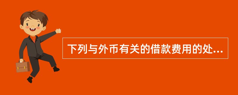 下列与外币有关的借款费用的处理，不正确的是有（　　）。