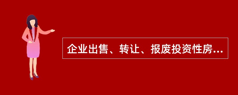 企业出售、转让、报废投资性房地产或者发生投资性房地产毁损时，应当将处置收入扣除其账面价值和相关税费后的金额计入当期损益即投资收益。（）